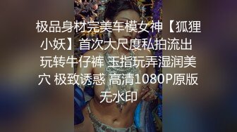 极品身材完美车模女神【狐狸小妖】首次大尺度私拍流出 玩转牛仔裤 玉指玩弄湿润美穴 极致诱惑 高清1080P原版无水印