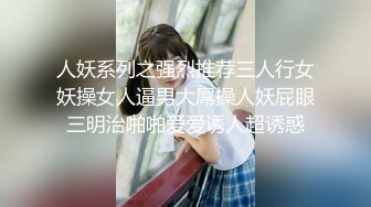 人妖系列之强烈推荐三人行女妖操女人逼男大屌操人妖屁眼三明治啪啪爱爱诱人超诱惑