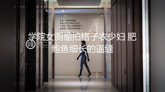 学院女厕偷拍格子衣少妇 肥鲍鱼细长的逼缝