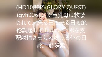 (HD1080P)(GLORY QUEST)(gvh00610)く巨乳母に软禁されて、来る日も来る日も絶伦勃起してしまうチ○ポを支配射精させられ続ける仆の日常。 藤咲紫