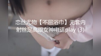 恋丝尤物【不屈浴巾】无套内射丝足高跟女神电话play (3)