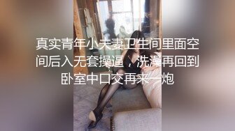 真实青年小夫妻卫生间里面空间后入无套操逼，洗澡再回到卧室中口交再来一炮