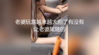 老婆玩露越来越大胆了有没有让老婆尾随的