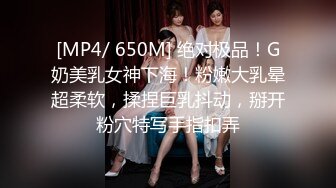 [MP4/ 650M] 绝对极品！G奶美乳女神下海！粉嫩大乳晕超柔软，揉捏巨乳抖动，掰开粉穴特写手指扣弄