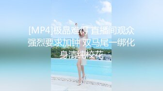 [MP4]极品难得 直播间观众强烈要求加钟 双马尾一绑化身清纯校花