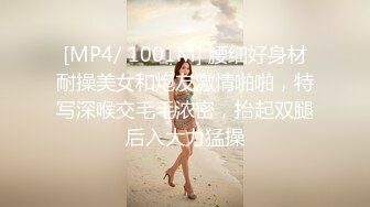 [MP4/ 1001M] 腰细好身材耐操美女和炮友激情啪啪，特写深喉交毛毛浓密，抬起双腿后入大力猛操