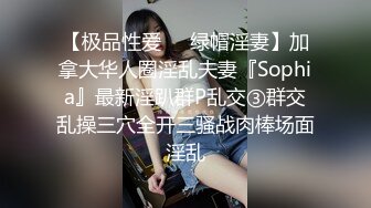 【极品性爱❤️绿帽淫妻】加拿大华人圈淫乱夫妻『Sophia』最新淫趴群P乱交③群交乱操三穴全开三骚战肉棒场面淫乱