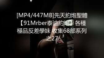 [MP4/447MB]先天約炮聖體【91Mrber泰迪約炮】各種極品反差學妹 收集68部系列之27