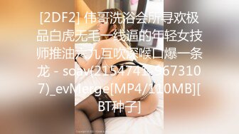 [2DF2] 伟哥洗浴会所寻欢极品白虎无毛一线逼的年轻女技师推油六九互吹深喉口爆一条龙 - soav(2154741-9673107)_evMerge[MP4/110MB][BT种子]