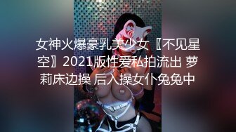 女神火爆豪乳美少女〖不见星空〗2021版性爱私拍流出 萝莉床边操 后入操女仆兔兔中