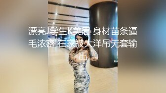 漂亮J学生K美眉 身材苗条逼毛浓密 在家被大洋吊无套输出