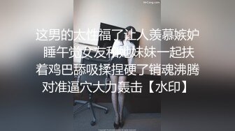 这男的太性福了让人羡慕嫉妒 睡午觉女友和她妹妹一起扶着鸡巴舔吸揉捏硬了销魂沸腾对准逼穴大力轰击【水印】