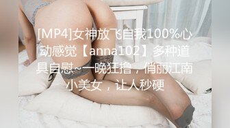 [MP4]女神放飞自我100%心动感觉【anna102】多种道具自慰~一晚狂撸，俏丽江南小美女，让人秒硬