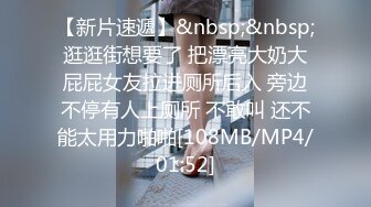 【新片速遞】&nbsp;&nbsp;逛逛街想要了 把漂亮大奶大屁屁女友拉进厕所后入 旁边不停有人上厕所 不敢叫 还不能太用力啪啪[108MB/MP4/01:52]