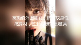 高颜值外围靓女，胸前纹身性感身材，扛起双腿就是爆操