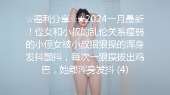 ☆福利分享☆★2024一月最新！侄女和小叔的乱伦关系瘦弱的小侄女被小叔狠狠操的浑身发抖颤抖，每次一狠操拔出鸡巴，她都浑身发抖 (4)