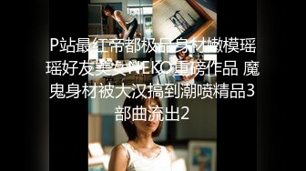 P站最红帝都极品身材嫩模瑶瑶好友美女NEKO重磅作品 魔鬼身材被大汉搞到潮喷精品3部曲流出2