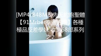 [MP4/848MB]先天約炮聖體【91Mrber泰迪約炮】各種極品反差學妹 收集68部系列之2