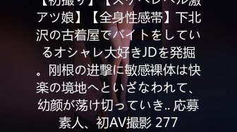 【初撮り】【スケベレベル激アツ娘】【全身性感帯】下北沢の古着屋でバイトをしているオシャレ大好きJDを発掘。刚根の进撃に敏感裸体は快楽の境地へといざなわれて、幼颜が荡け切っていき.. 応募素人、初AV撮影 277