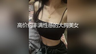 高价约丰满性感的大胸美女