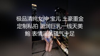 极品清纯女神 宝儿 土豪重金定制私拍 圆润巨乳一线天美鲍 表情淫荡骚气十足