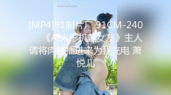 [MP4]91制片厂 91CM-240❤️《AI人形机器女友》主人请将肉棒插进来为我充电 萧悦儿