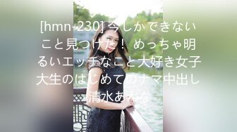 [hmn-230] 今しかできないこと見つけた！ めっちゃ明るいエッチなこと大好き女子大生のはじめてのナマ中出し 清水あんな