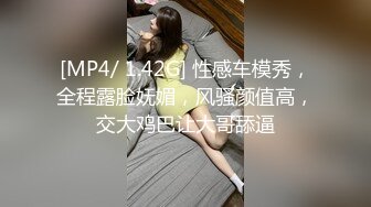 [MP4/ 1.42G] 性感车模秀，全程露脸妩媚，风骚颜值高，交大鸡巴让大哥舔逼