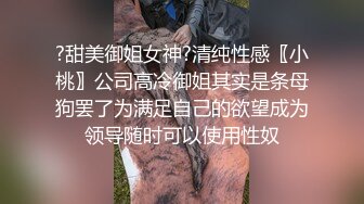 ?甜美御姐女神?清纯性感〖小桃〗公司高冷御姐其实是条母狗罢了为满足自己的欲望成为领导随时可以使用性奴