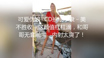 可爱伪娘·· CD抽纸小隶 ·· 美不胜收，这颜值杠杠滴，和哥哥无套啪啪，内射太爽了！