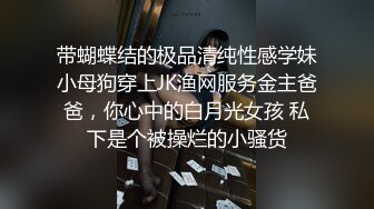 带蝴蝶结的极品清纯性感学妹小母狗穿上JK渔网服务金主爸爸，你心中的白月光女孩 私下是个被操烂的小骚货