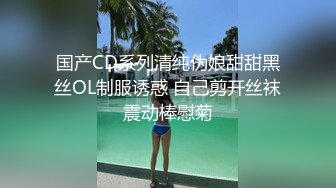 国产CD系列清纯伪娘甜甜黑丝OL制服诱惑 自己剪开丝袜震动棒慰菊