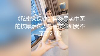 《私密大保健》自称是老中医的按摩手法太厉害美少妇受不了了2 (1)