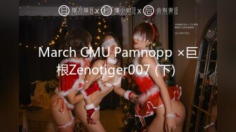 March CMU Pamnopp ×巨根Zenotiger007 (下) 