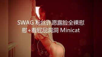 SWAG 粉丝许愿露脸全裸慰慰+看屁屁洞洞 Minicat