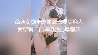 商场女厕全景偷窥长发美艳人妻穿着开裆裤肉骚肥厚骚穴