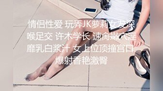 情侣性爱 玩弄JK萝莉女友深喉足交 许木学长 速肏嫩穴淫靡乳白浆汁 女上位顶撞宫口 爆射香艳激臀