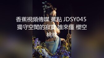 香蕉視頻傳媒 蕉點 JDSY045 獨守空閨的寂寞 誰來懂 櫻空桃桃