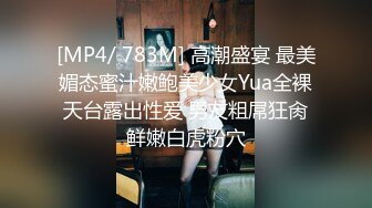 [MP4/ 783M] 高潮盛宴 最美媚态蜜汁嫩鲍美少女Yua全裸天台露出性爱 男友粗屌狂肏鲜嫩白虎粉穴