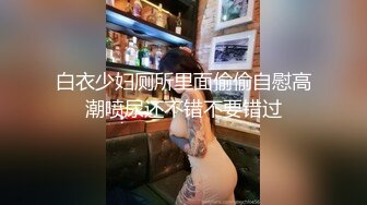 白衣少妇厕所里面偷偷自慰高潮喷尿还不错不要错过