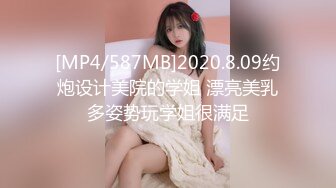 [MP4/587MB]2020.8.09约炮设计美院的学姐 漂亮美乳多姿势玩学姐很满足