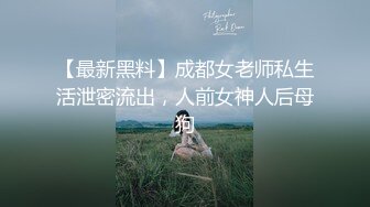 【最新黑料】成都女老师私生活泄密流出，人前女神人后母狗