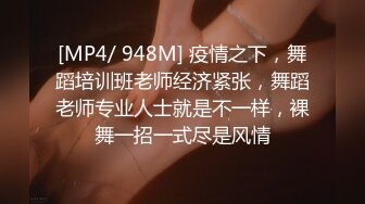 [MP4/ 948M] 疫情之下，舞蹈培训班老师经济紧张，舞蹈老师专业人士就是不一样，裸舞一招一式尽是风情