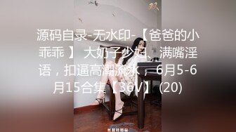 源码自录-无水印-【爸爸的小乖乖 】 大奶子少妇、满嘴淫语，扣逼高潮流水， 6月5-6月15合集【36V】 (20)