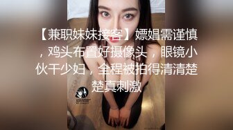 【兼职妹妹接客】嫖娼需谨慎，鸡头布置好摄像头，眼镜小伙干少妇，全程被拍得清清楚楚真刺激