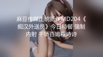 麻豆传媒正统新作MD204《痴汉外送员》今日特餐 强制内射 千娇百媚程诗诗