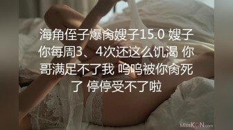 海角侄子爆肏嫂子15.0 嫂子你每周3、4次还这么饥渴 你哥满足不了我 呜呜被你肏死了 停停受不了啦