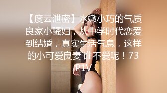 【度云泄密】水嫩小巧的气质良家小骚妇，从中学时代恋爱到结婚，真实生活气息，这样的小可爱良妻 谁不爱呢！73P1V