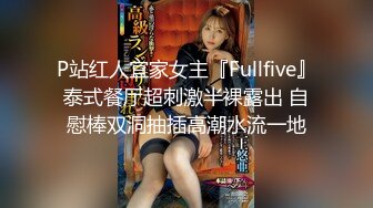 P站红人宜家女主『Fullfive』泰式餐厅超刺激半裸露出 自慰棒双洞抽插高潮水流一地