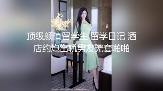 顶级颜值留学生 留学日记 酒店约炮出轨男友无套啪啪